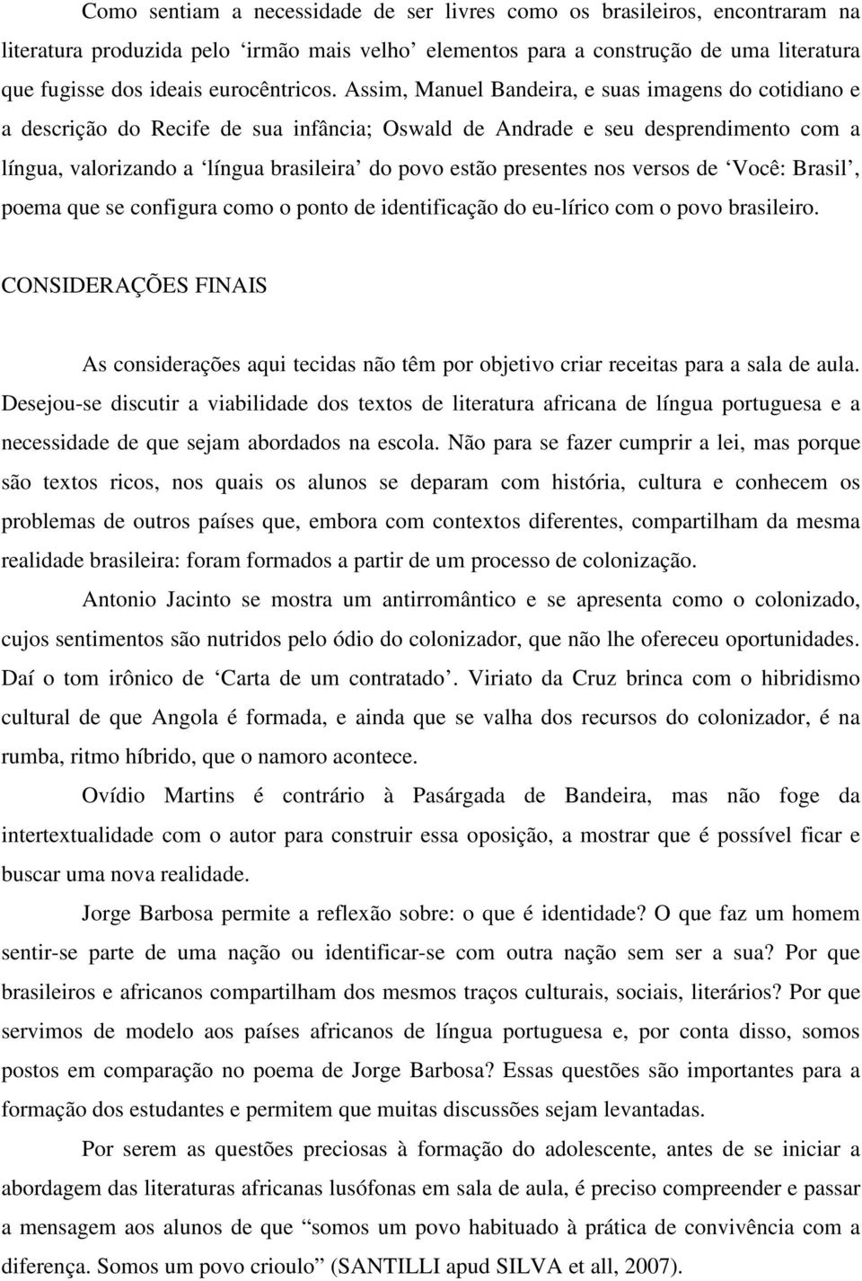 Assim, Manuel Bandeira, e suas imagens do cotidiano e a descrição do Recife de sua infância; Oswald de Andrade e seu desprendimento com a língua, valorizando a língua brasileira do povo estão