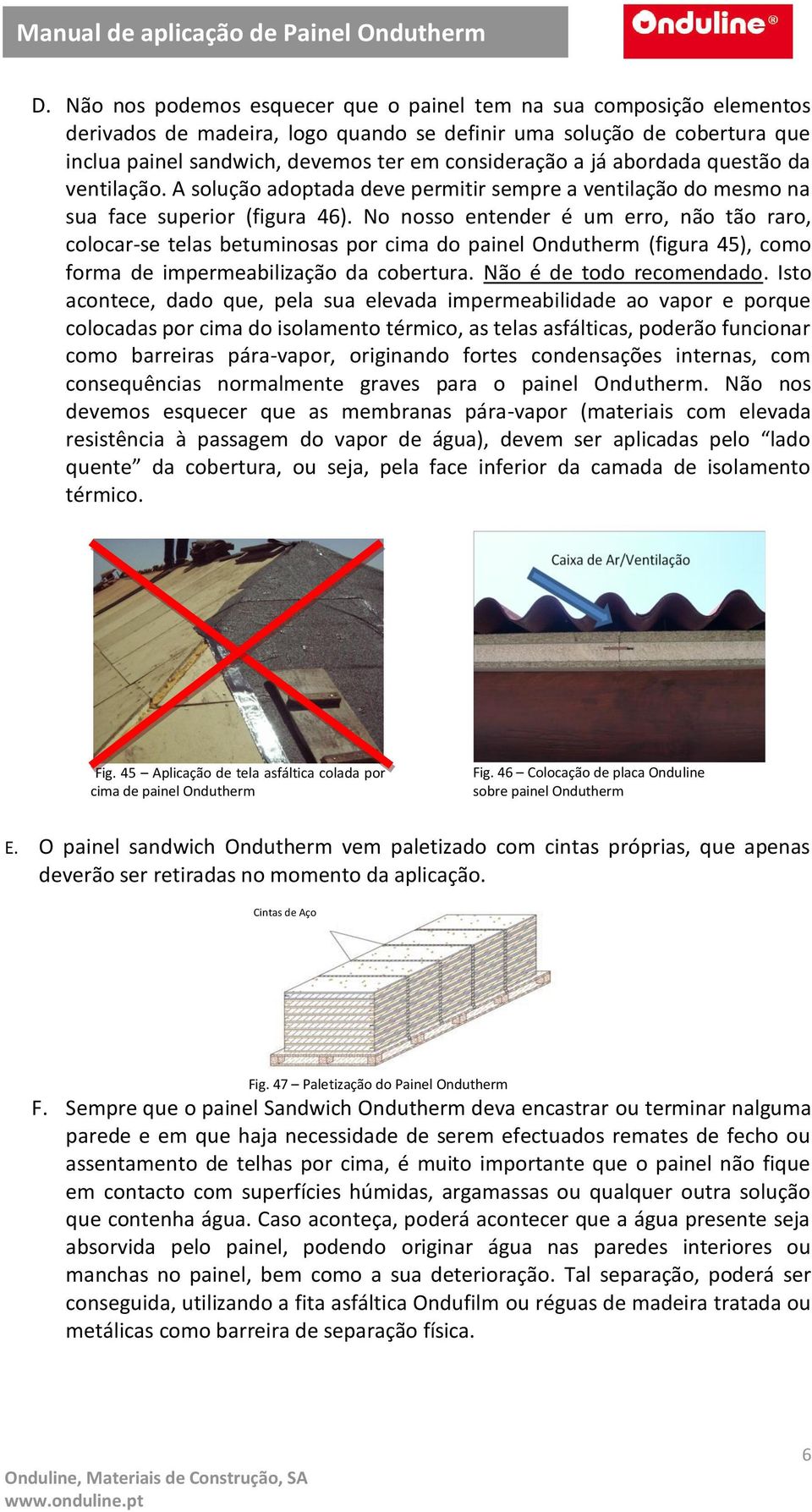 No nosso entender é um erro, não tão raro, colocar-se telas betuminosas por cima do painel Ondutherm (figura 45), como forma de impermeabilização da cobertura. Não é de todo recomendado.