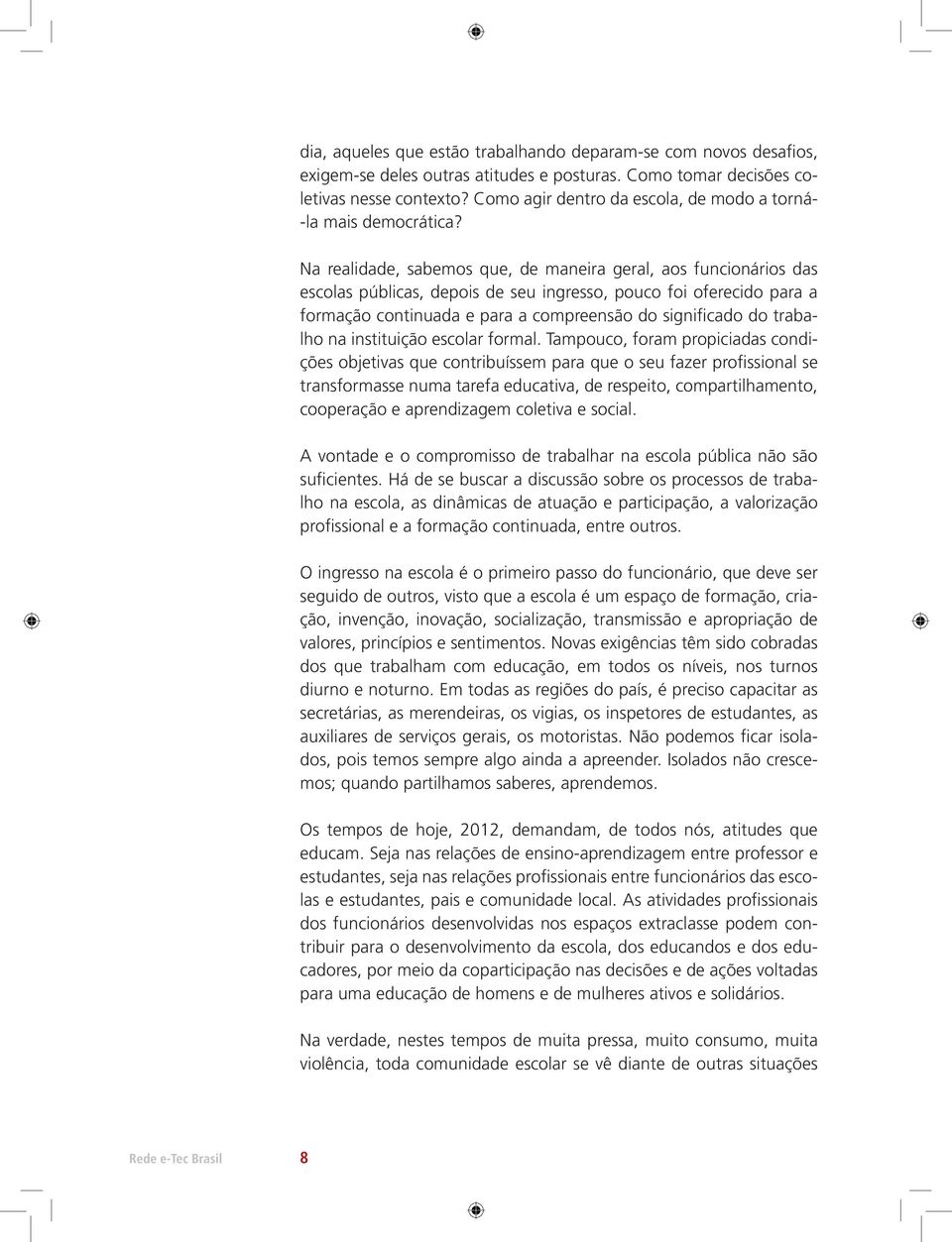 Na realidade, sabemos que, de maneira geral, aos funcionários das escolas públicas, depois de seu ingresso, pouco foi oferecido para a formação continuada e para a compreensão do significado do