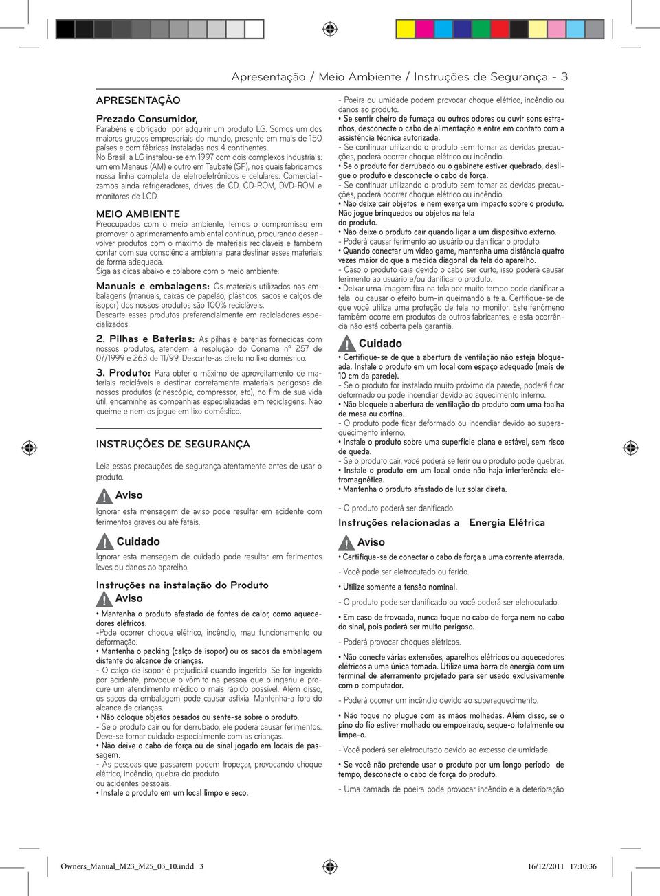 No Brasil, a LG instalou-se em 1997 com dois complexos industriais: um em Manaus (AM) e outro em Taubaté (SP), nos quais fabricamos nossa linha completa de eletroeletrônicos e celulares.