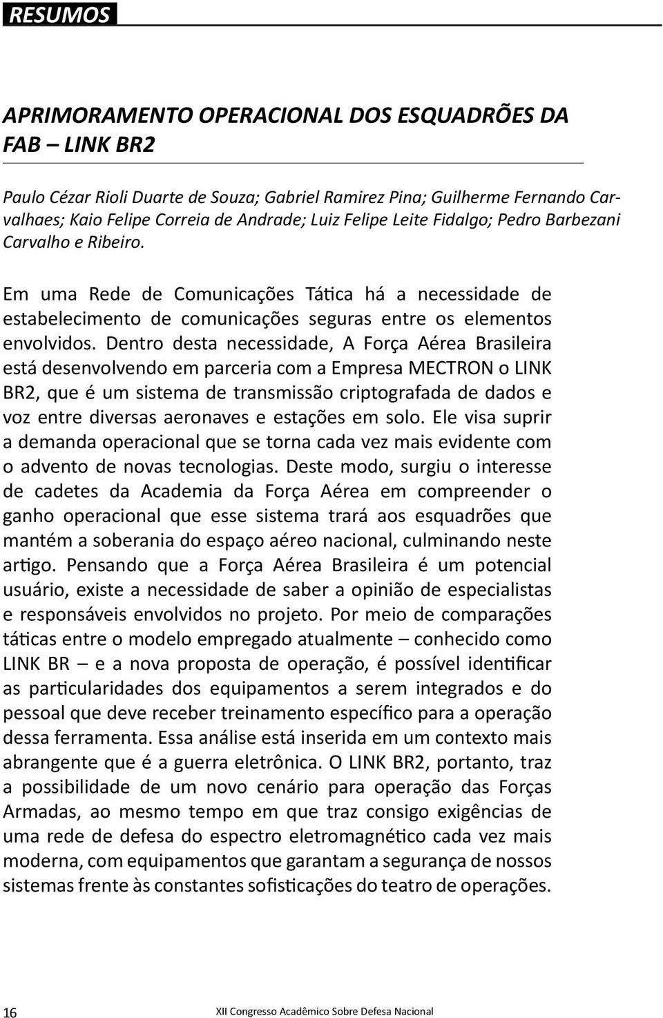 Dentro desta necessidade, A Força Aérea Brasileira está desenvolvendo em parceria com a Empresa MECTRON o LINK BR2, que é um sistema de transmissão criptografada de dados e voz entre diversas