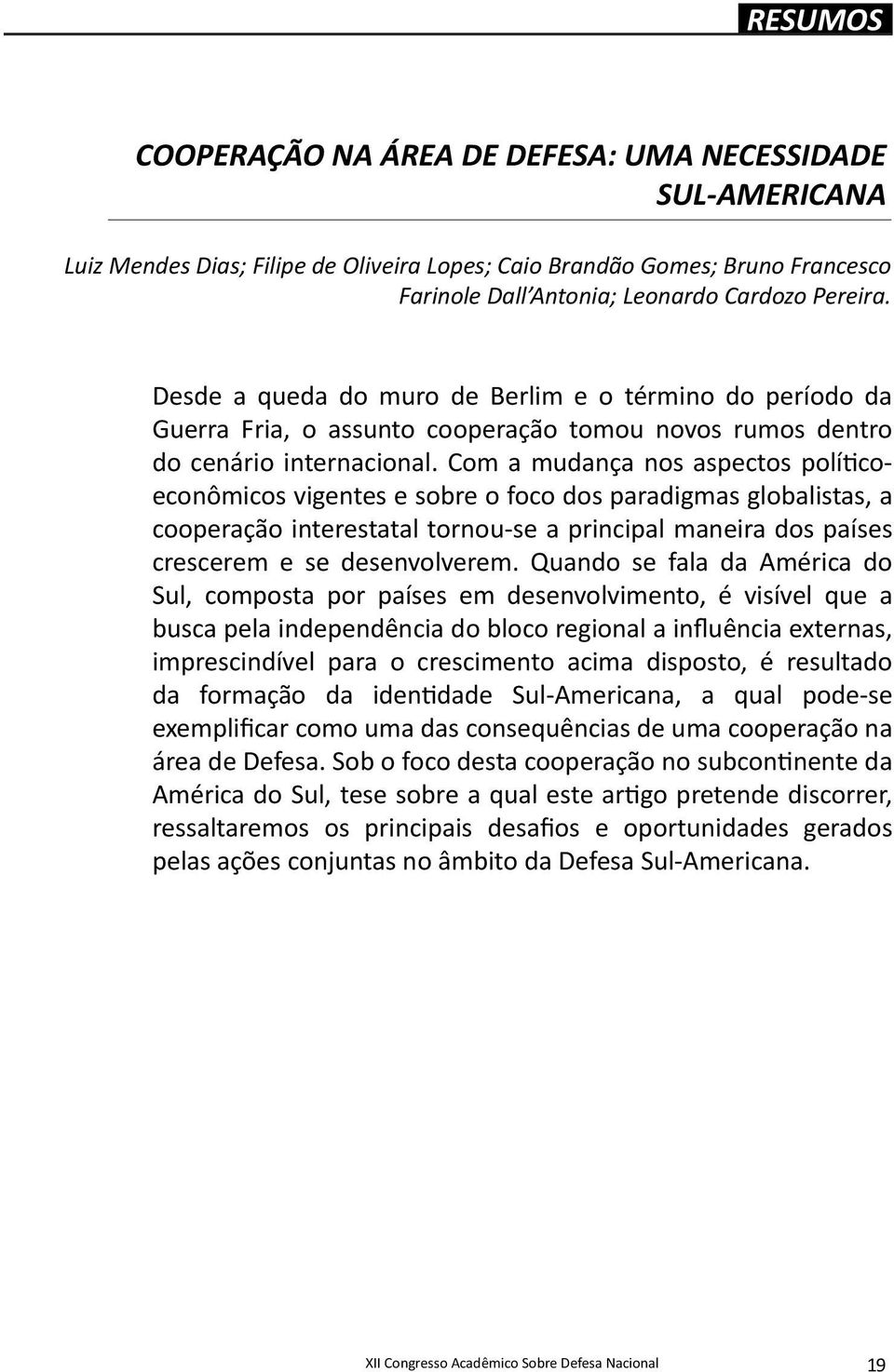 Com a mudança nos aspectos políticoeconômicos vigentes e sobre o foco dos paradigmas globalistas, a cooperação interestatal tornou-se a principal maneira dos países crescerem e se desenvolverem.