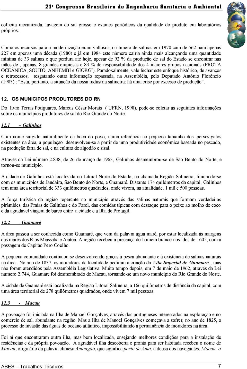 quantidade mínima de 33 salinas e que perdura até hoje, apesar de 92 % da produção de sal do Estado se encontrar nas mãos de, apenas, 8 grandes empresas e 83 % de responsabilidade dos 4 maiores