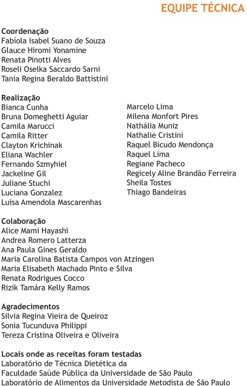 Pires Nathália Muniz Nathalie Cristini Raquel Bicudo Mendonça Raquel Lima Regiane Pacheco Regicely Aline Brandão Ferreira Sheila Tostes Thiago Bandeiras Colaboração Alice Mami Hayashi Andrea Romero