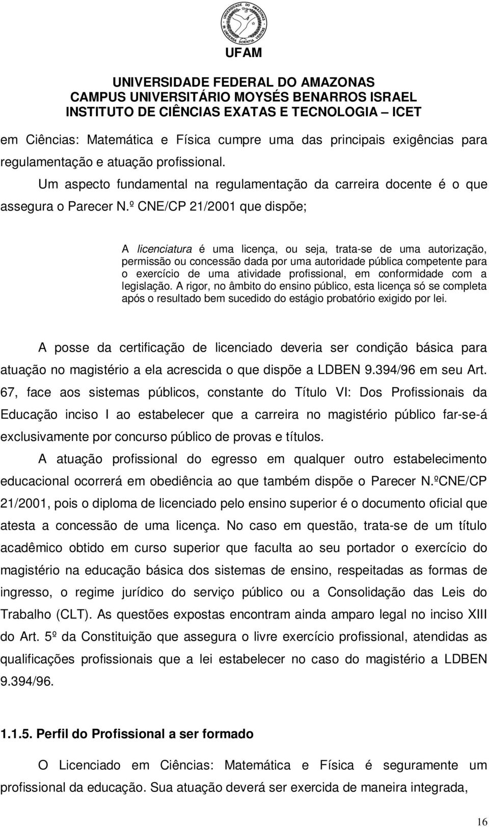 º CNE/CP 21/2001 que dispõe; A licenciatura é uma licença, ou seja, trata-se de uma autorização, permissão ou concessão dada por uma autoridade pública competente para o exercício de uma atividade