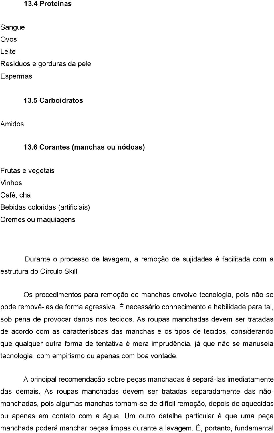 estrutura do Círculo Skill. Os procedimentos para remoção de manchas envolve tecnologia, pois não se pode removê-las de forma agressiva.