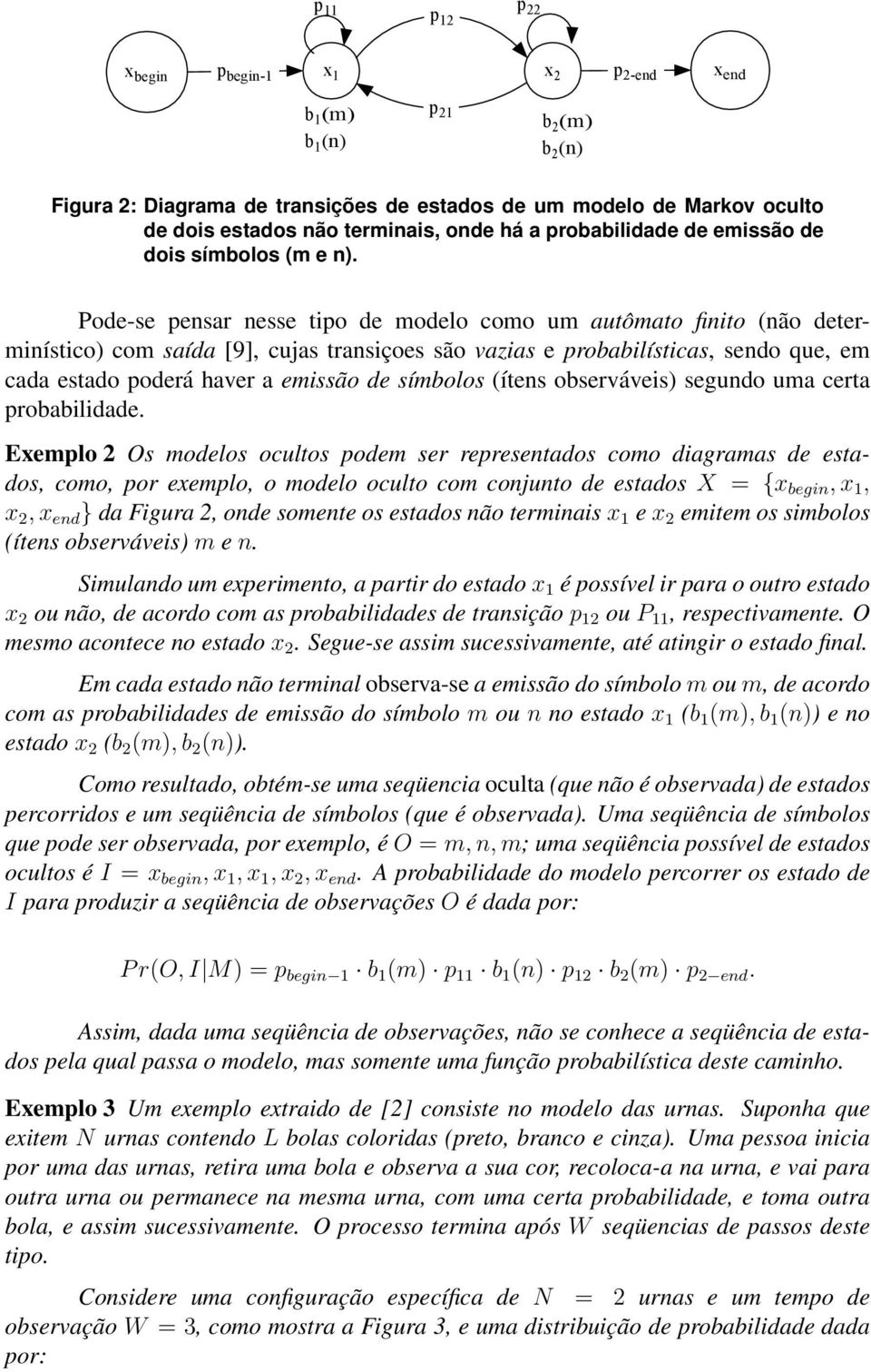 que em cada estado poderá haver a emissão de símbolos (ítens observáveis segundo uma certa probabilidade Exemplo 2 Os modelos ocultos podem ser representados como diagramas de estados como por