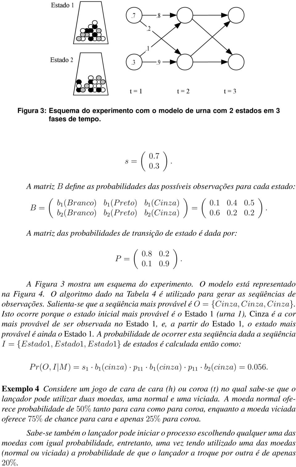 09 A Figura 3 mostra um esquema do experimento O modelo está representado na Figura 4 O algoritmo dado na Tabela 4 é utilizado para gerar as seqüências de observações Salienta-se que a seqüência mais