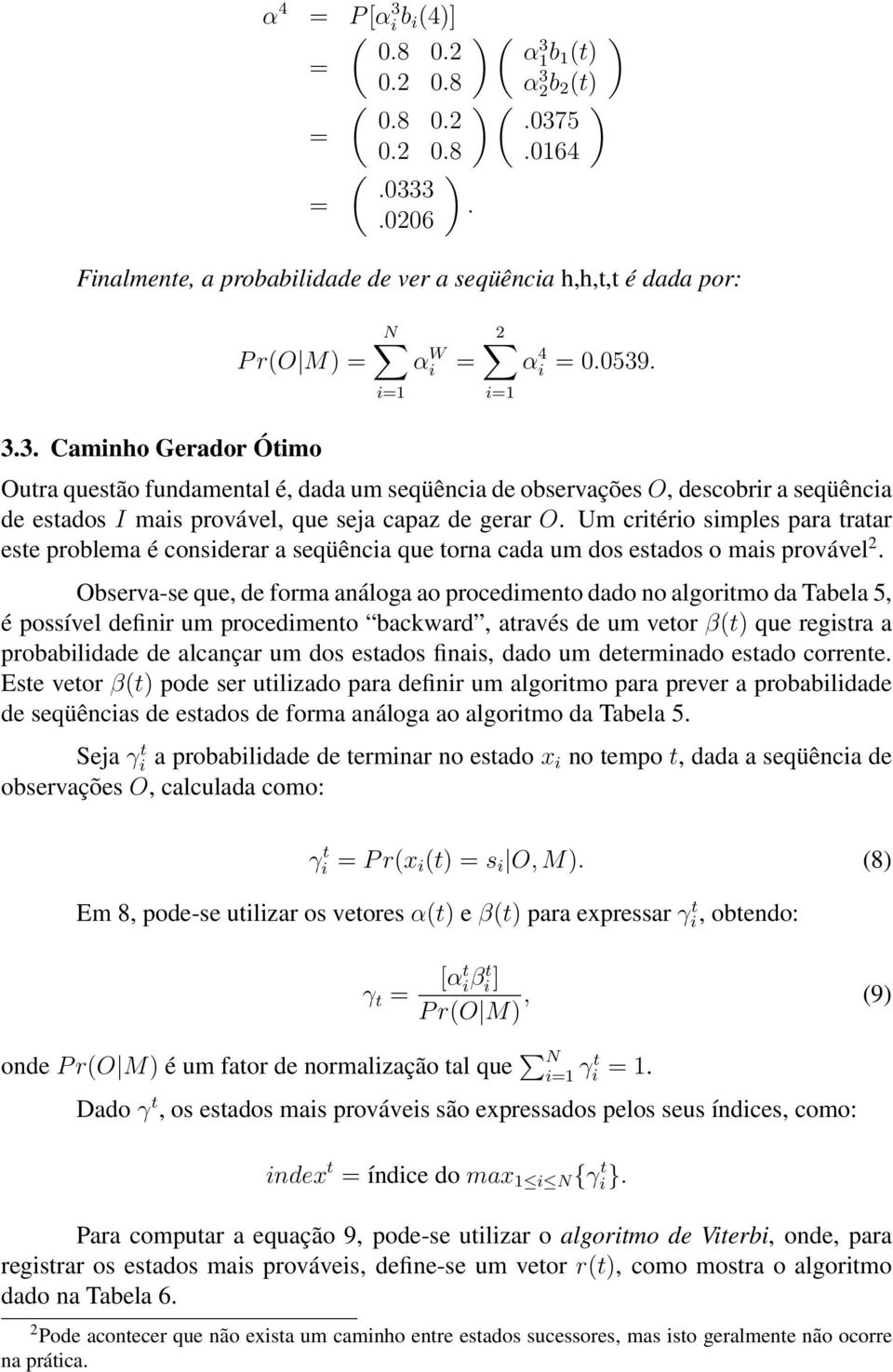 problema é considerar a seqüência que torna cada um dos estados o mais provável 2 Observa-se que de forma análoga ao procedimento dado no algoritmo da Tabela 5 é possível definir um procedimento