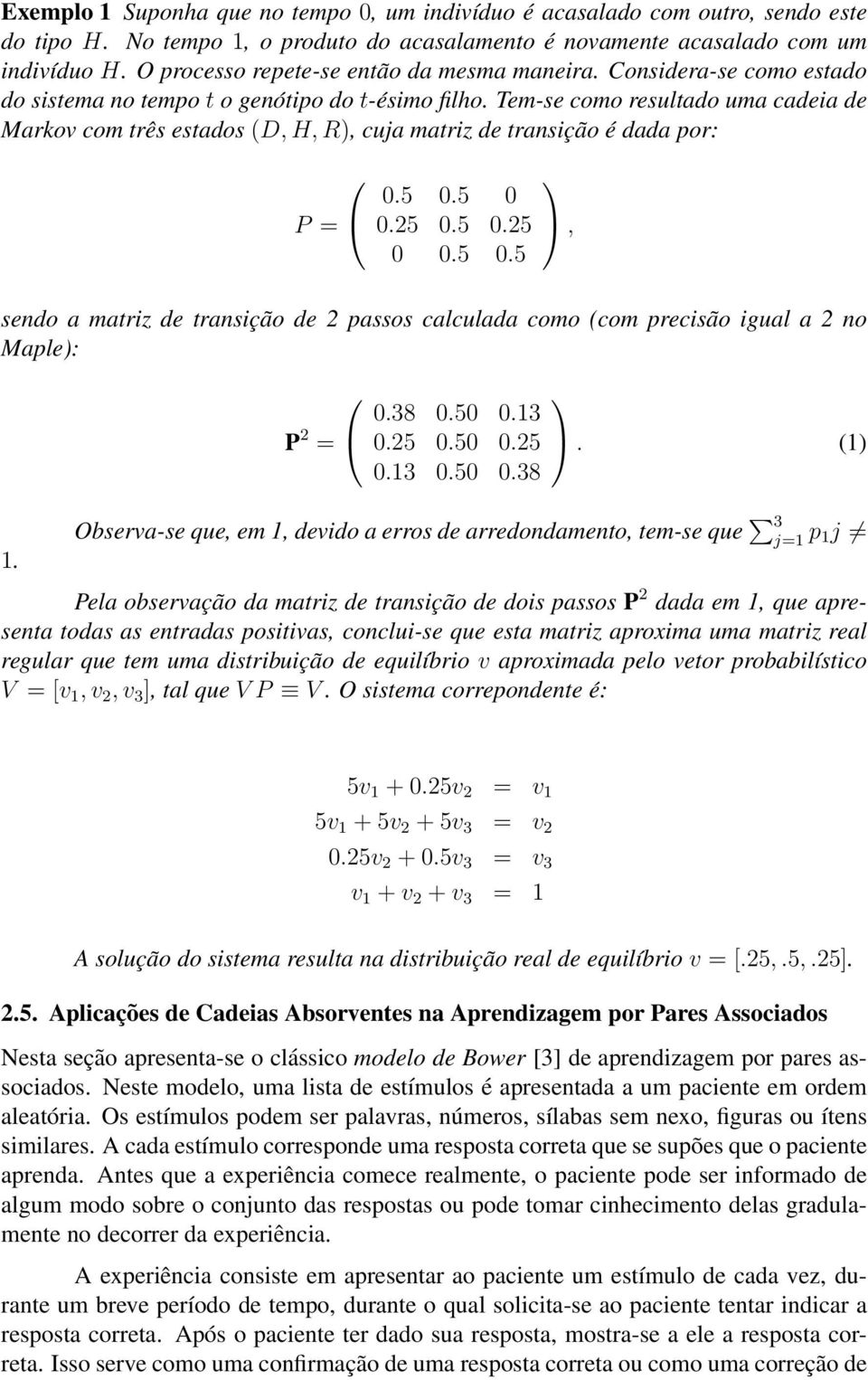 05 0 025 05 025 0 05 05 sendo a matriz de transição de 2 passos calculada como (com precisão igual a 2 no Maple: 1 P 2 038 050 013 025 050 025 013 050 038 (1 Observa-se que em 1 devido a erros de