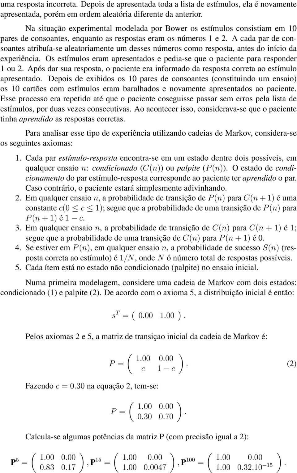 experiência Os estímulos eram apresentados e pedia-se que o paciente para responder 1 ou 2 Após dar sua resposta o paciente era informado da resposta correta ao estímulo apresentado Depois de