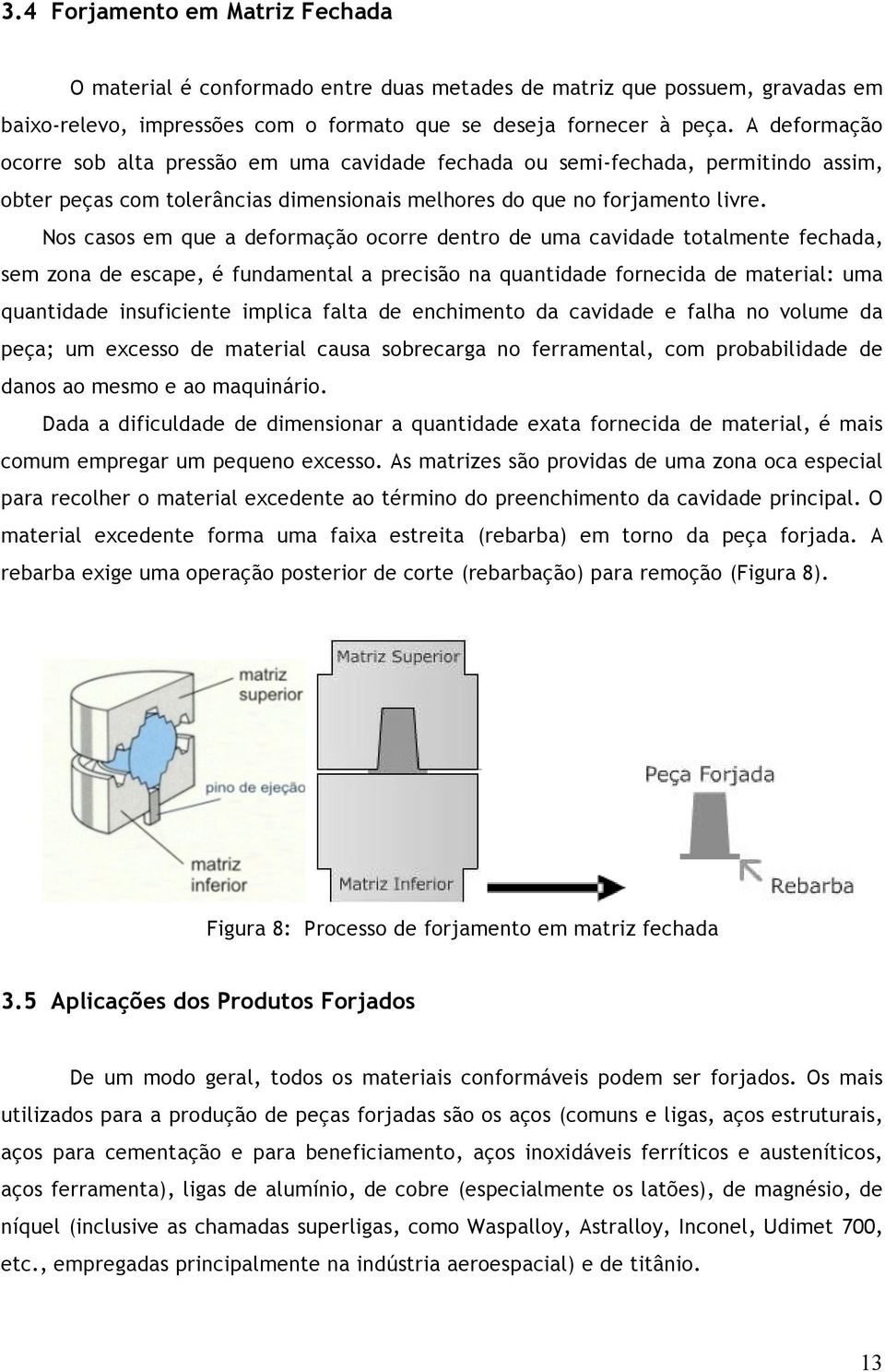 Nos casos em que a deformação ocorre dentro de uma cavidade totalmente fechada, sem zona de escape, é fundamental a precisão na quantidade fornecida de material: uma quantidade insuficiente implica