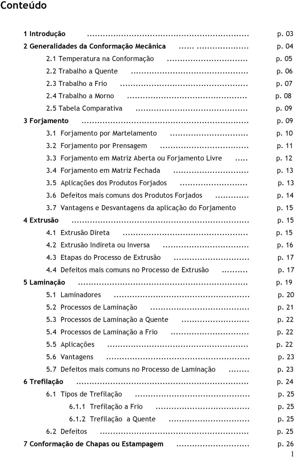 3 Forjamento em Matriz Aberta ou Forjamento Livre... p. 12 3.4 Forjamento em Matriz Fechada... p. 13 3.5 Aplicações dos Produtos Forjados... p. 13 3.6 Defeitos mais comuns dos Produtos Forjados... p. 14 3.