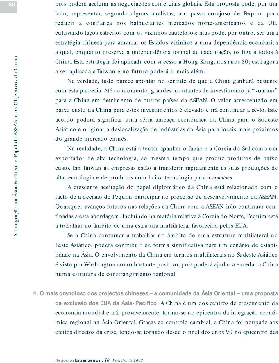 estreitos com os vizinhos cautelosos; mas pode, por outro, ser uma estratégia chinesa para amarrar os Estados vizinhos a uma dependência económica a qual, enquanto preserva a independência formal de