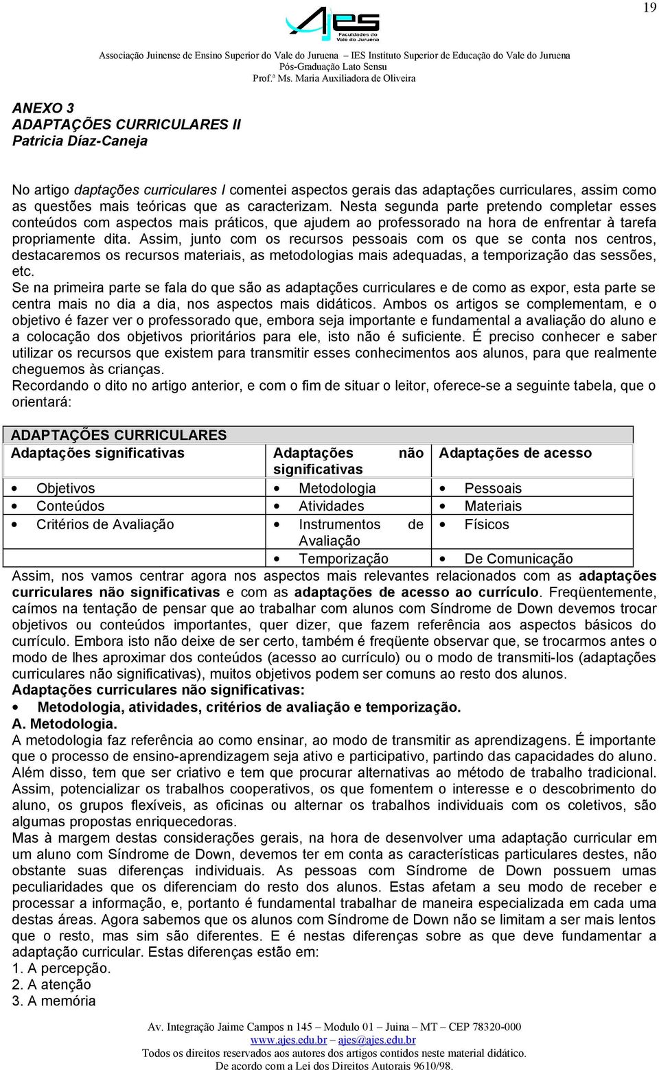 Assim, junto com os recursos pessoais com os que se conta nos centros, destacaremos os recursos materiais, as metodologias mais adequadas, a temporização das sessões, etc.