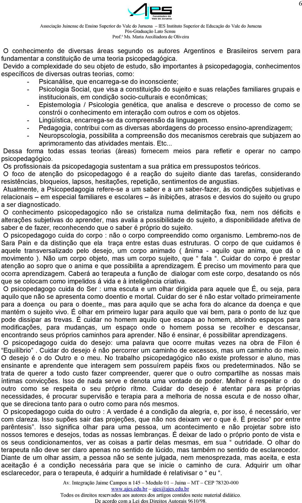 Psicologia Social, que visa a constituição do sujeito e suas relações familiares grupais e institucionais, em condição socio-culturais e econômicas; - Epistemologia / Psicologia genética, que analisa