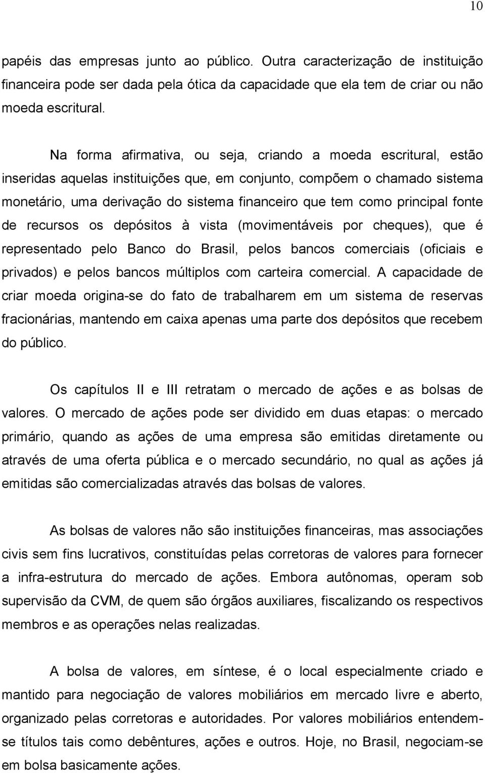 principal fonte de recursos os depósitos à vista (movimentáveis por cheques), que é representado pelo Banco do Brasil, pelos bancos comerciais (oficiais e privados) e pelos bancos múltiplos com