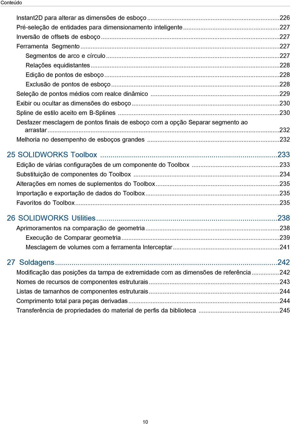 ..229 Exibir ou ocultar as dimensões do esboço...230 Spline de estilo aceito em B-Splines...230 Desfazer mesclagem de pontos finais de esboço com a opção Separar segmento ao arrastar.