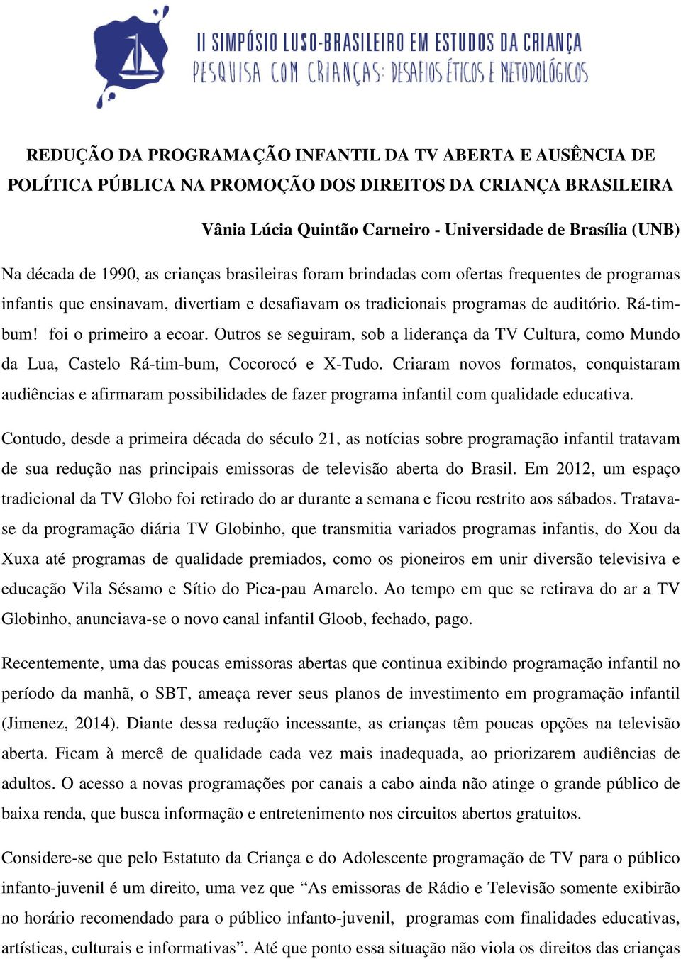 foi o primeiro a ecoar. Outros se seguiram, sob a liderança da TV Cultura, como Mundo da Lua, Castelo Rá-tim-bum, Cocorocó e X-Tudo.