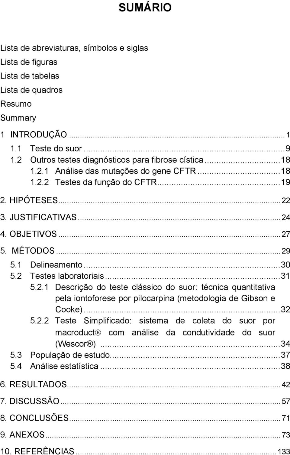 .. 27 5. MÉTODOS... 29 5.1 Delineamento... 30 5.2 Testes laboratoriais... 31 5.2.1 Descrição do teste clássico do suor: técnica quantitativa pela iontoforese por pilocarpina (metodologia de Gibson e Cooke).