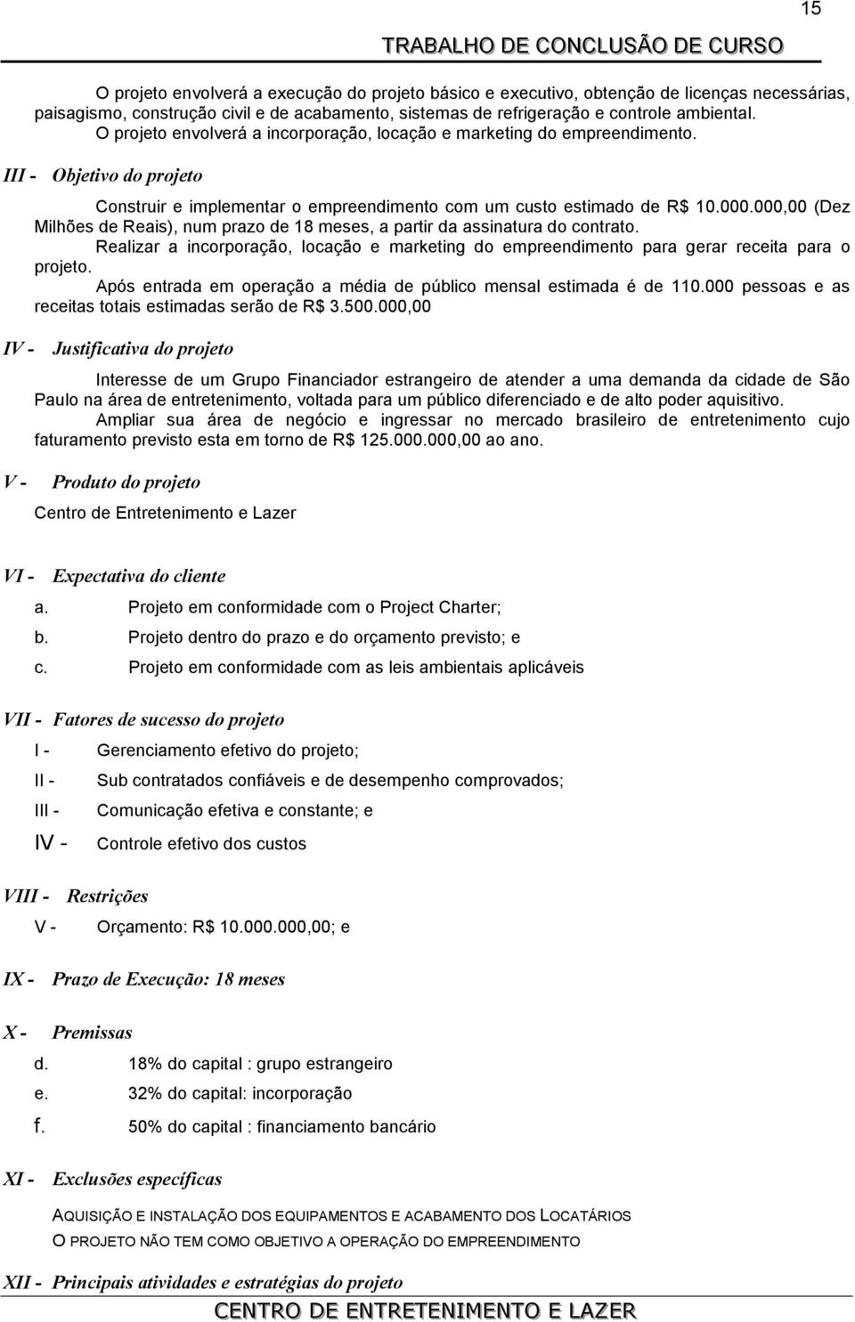 000,00 (Dez Milhões de Reais), num prazo de 18 meses, a partir da assinatura do contrato. Realizar a incorporação, locação e marketing do empreendimento para gerar receita para o projeto.