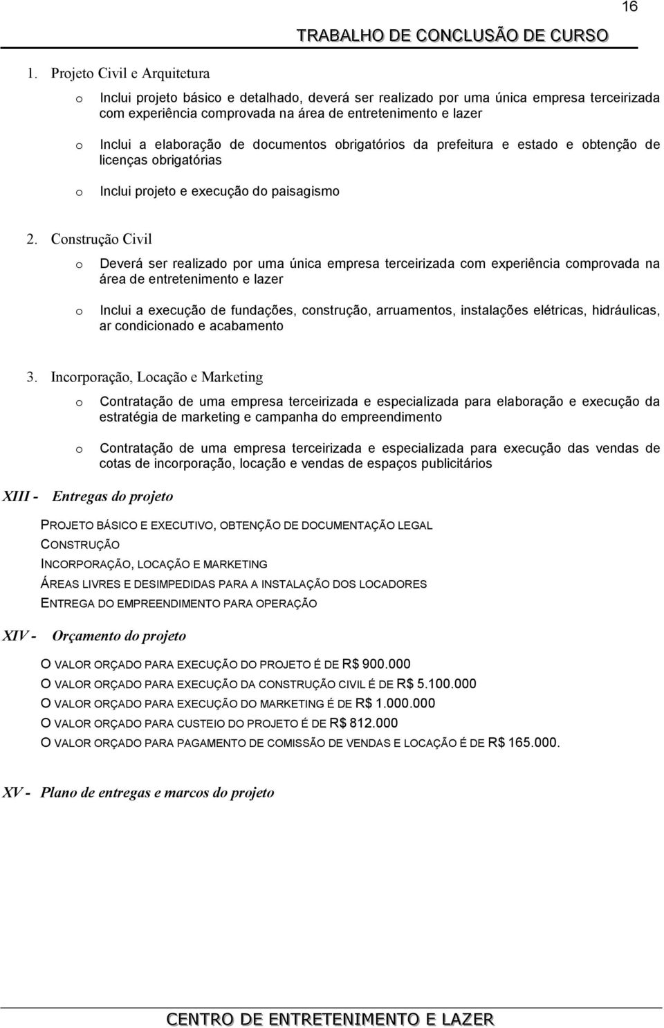 Construção Civil o o Deverá ser realizado por uma única empresa terceirizada com experiência comprovada na área de entretenimento e lazer Inclui a execução de fundações, construção, arruamentos,