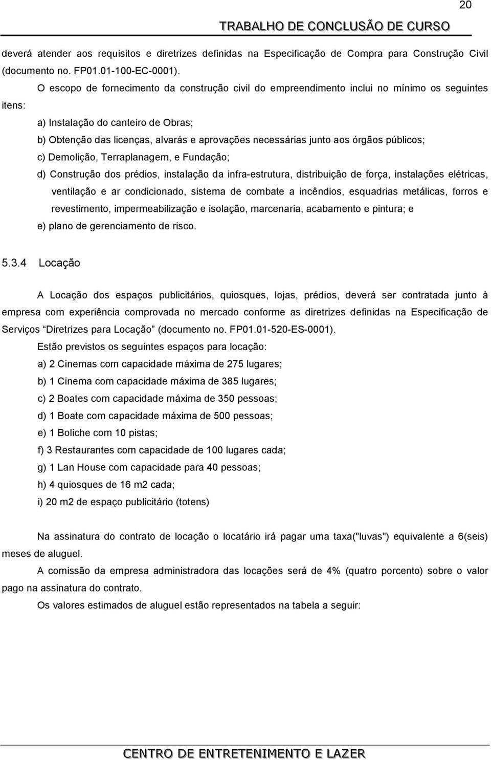 junto aos órgãos públicos; c) Demolição, Terraplanagem, e Fundação; d) Construção dos prédios, instalação da infra-estrutura, distribuição de força, instalações elétricas, ventilação e ar