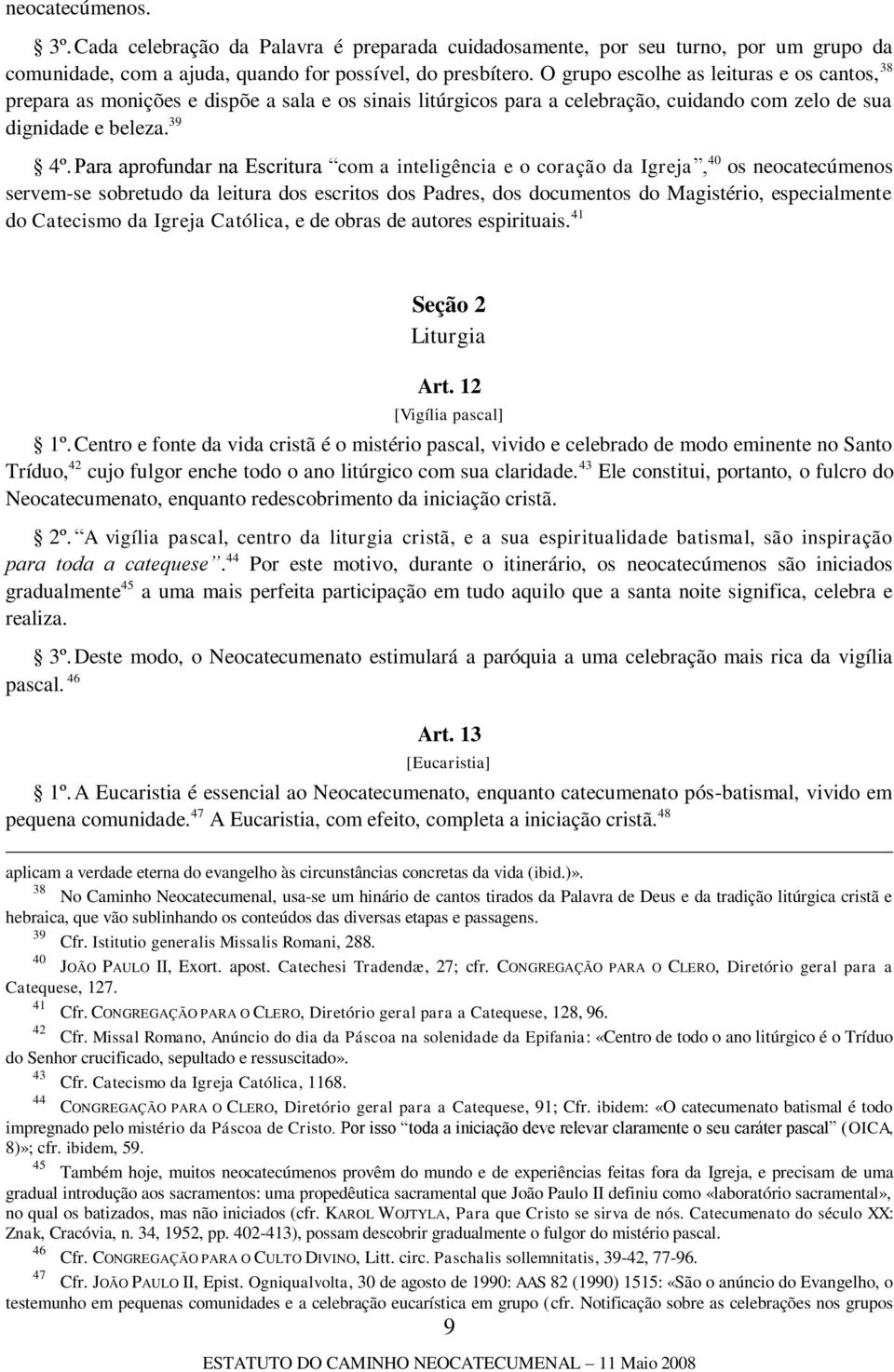 Para aprofundar na Escritura com a inteligência e o coração da Igreja, 40 os neocatecúmenos servem-se sobretudo da leitura dos escritos dos Padres, dos documentos do Magistério, especialmente do