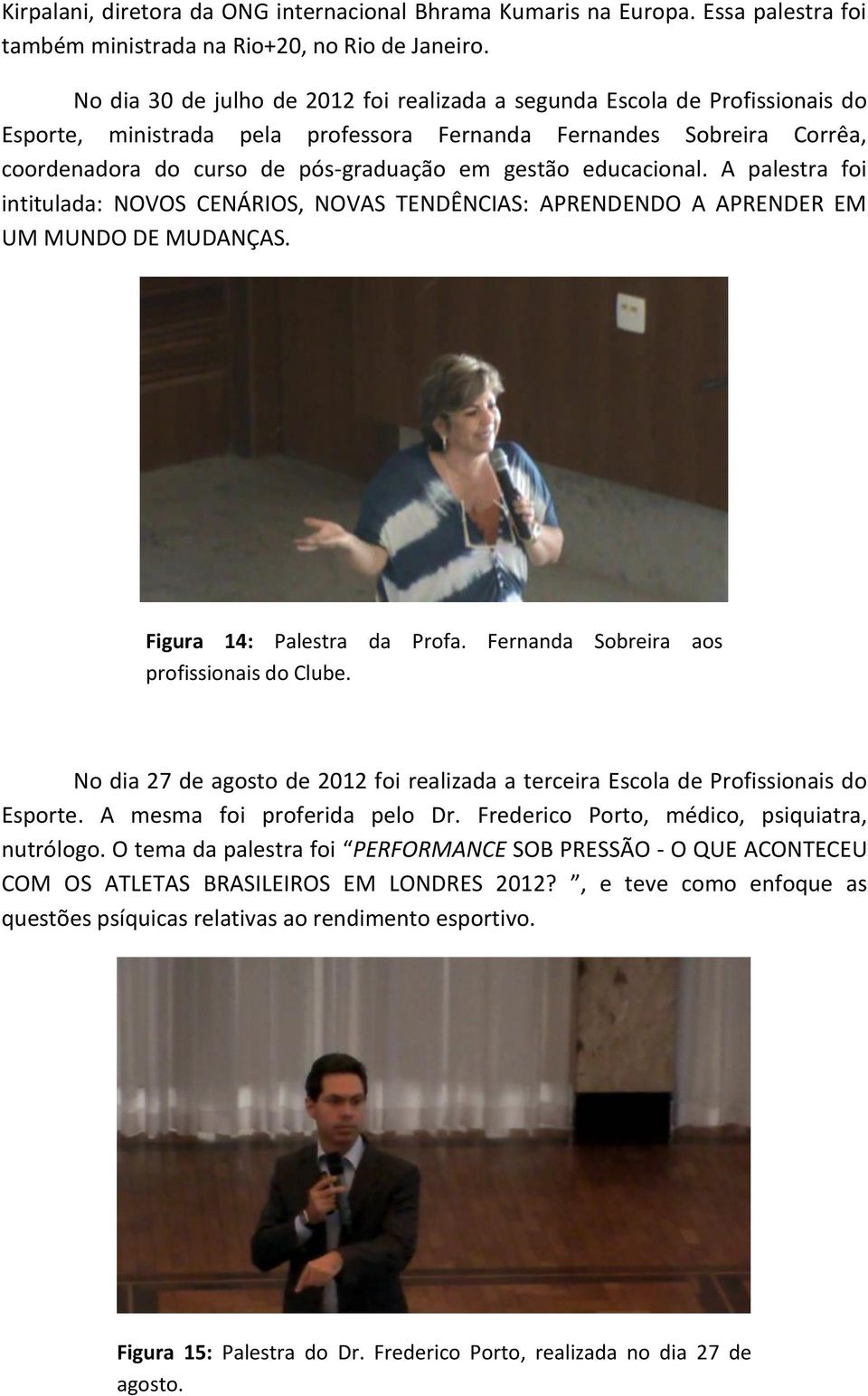 educacional. A palestra foi intitulada: NOVOS CENÁRIOS, NOVAS TENDÊNCIAS: APRENDENDO A APRENDER EM UM MUNDO DE MUDANÇAS. Figura 14: Palestra da Profa. Fernanda Sobreira aos profissionais do Clube.