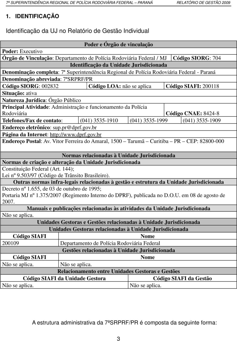 LOA: não se aplica Código SIAFI: 200118 Situação: ativa Natureza Jurídica: Órgão Público Principal Atividade: Administração e funcionamento da Polícia Rodoviária Código CNAE: 8424-8 Telefones/Fax de