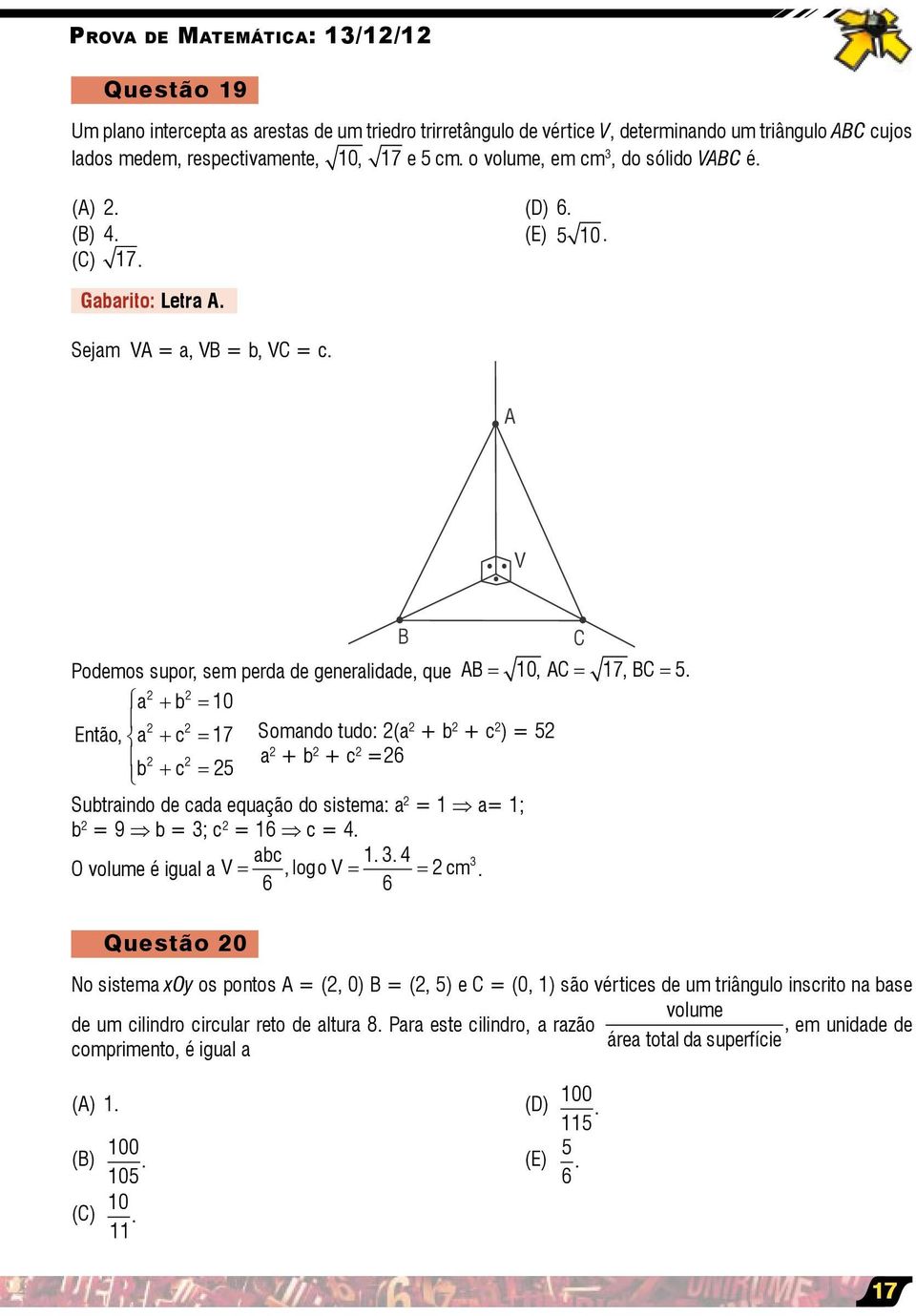 a + b = 0 Então, a + c = 7 Somando tudo: (a + b + c ) = 5 a b + c = 5 + b + c =6 Subtraindo de cada equação do sistema: a = a= ; b = 9 b = ; c = 6 c = 4. abc.. 4 O volume é igual a V =, logo V = = cm.