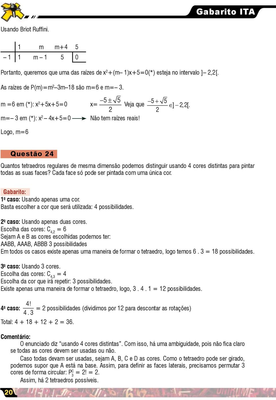 Logo, m=6 Questão 4 Quantos tetraedros regulares de mesma dimensão podemos distinguir usando 4 cores distintas para pintar todas as suas faces? Cada face só pode ser pintada com uma única cor.