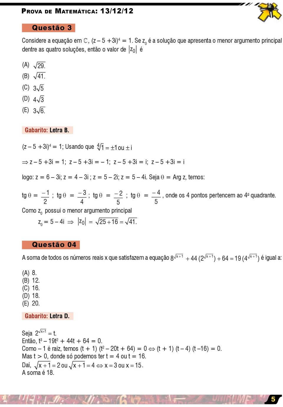 Seja θ = Arg z, temos: tg θ = ; tg θ = ; tg θ = ; tg θ = 4 5 Como z 0 possui o menor argumento principal z 0 = 5 4i z 0 = 5 + 6 = 4. 4 5, onde os 4 pontos pertencem ao 4 o quadrante.