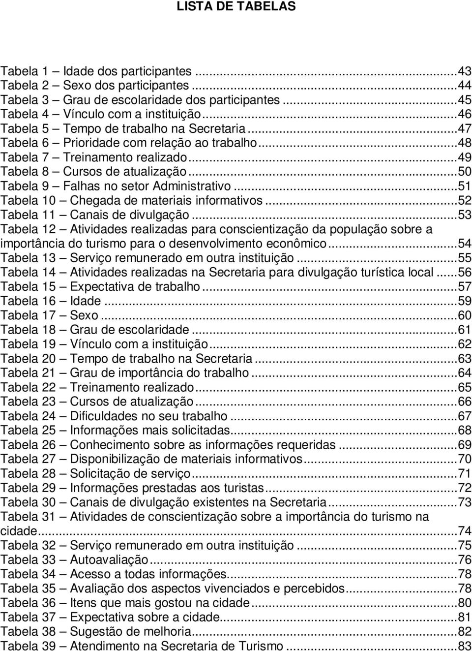 .. 50 Tabela 9 Falhas no setor Administrativo... 51 Tabela 10 Chegada de materiais informativos... 52 Tabela 11 Canais de divulgação.