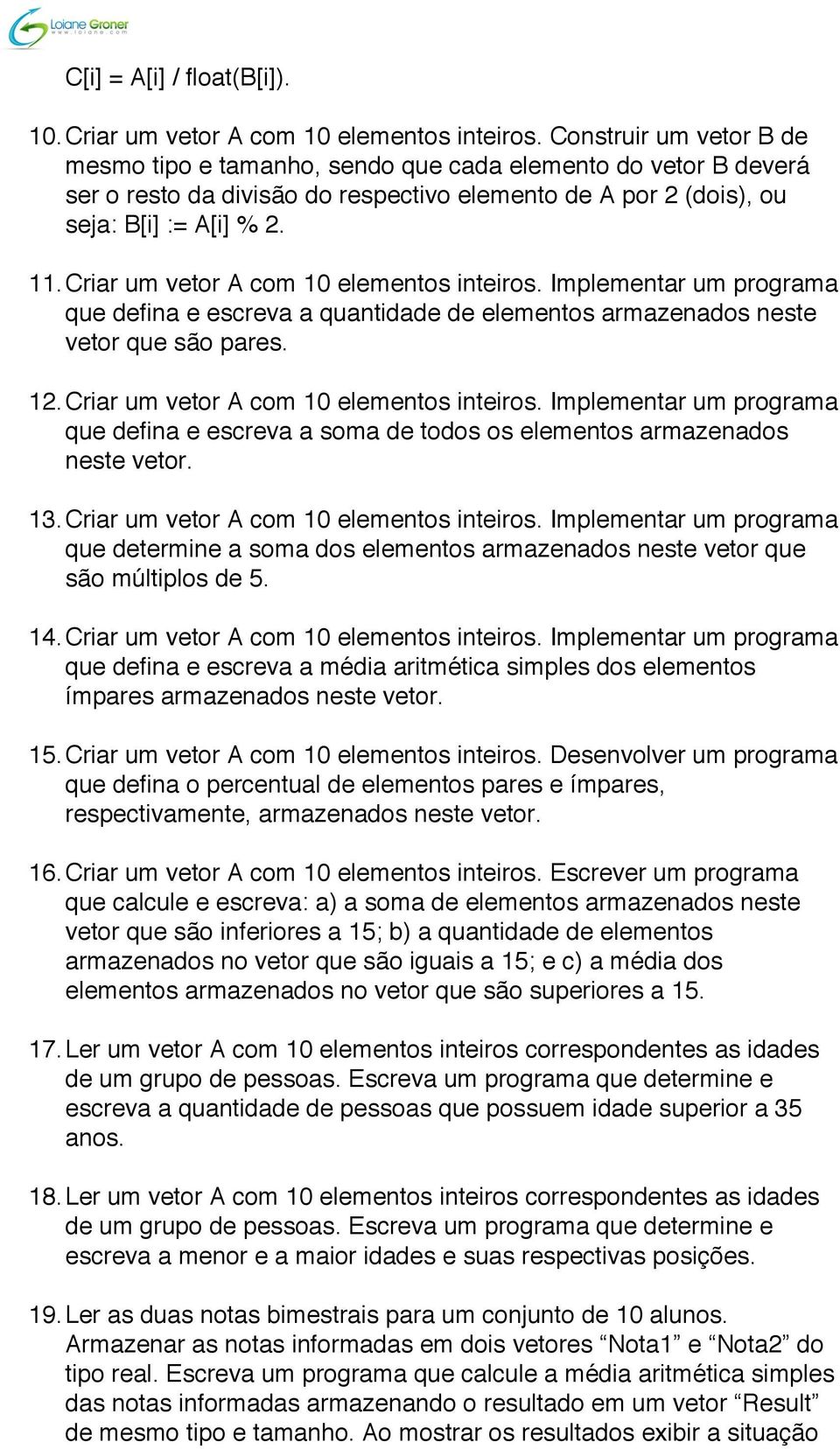 Criar um vetor A com 10 elementos inteiros. Implementar um programa que defina e escreva a soma de todos os elementos armazenados neste vetor. 13. Criar um vetor A com 10 elementos inteiros.