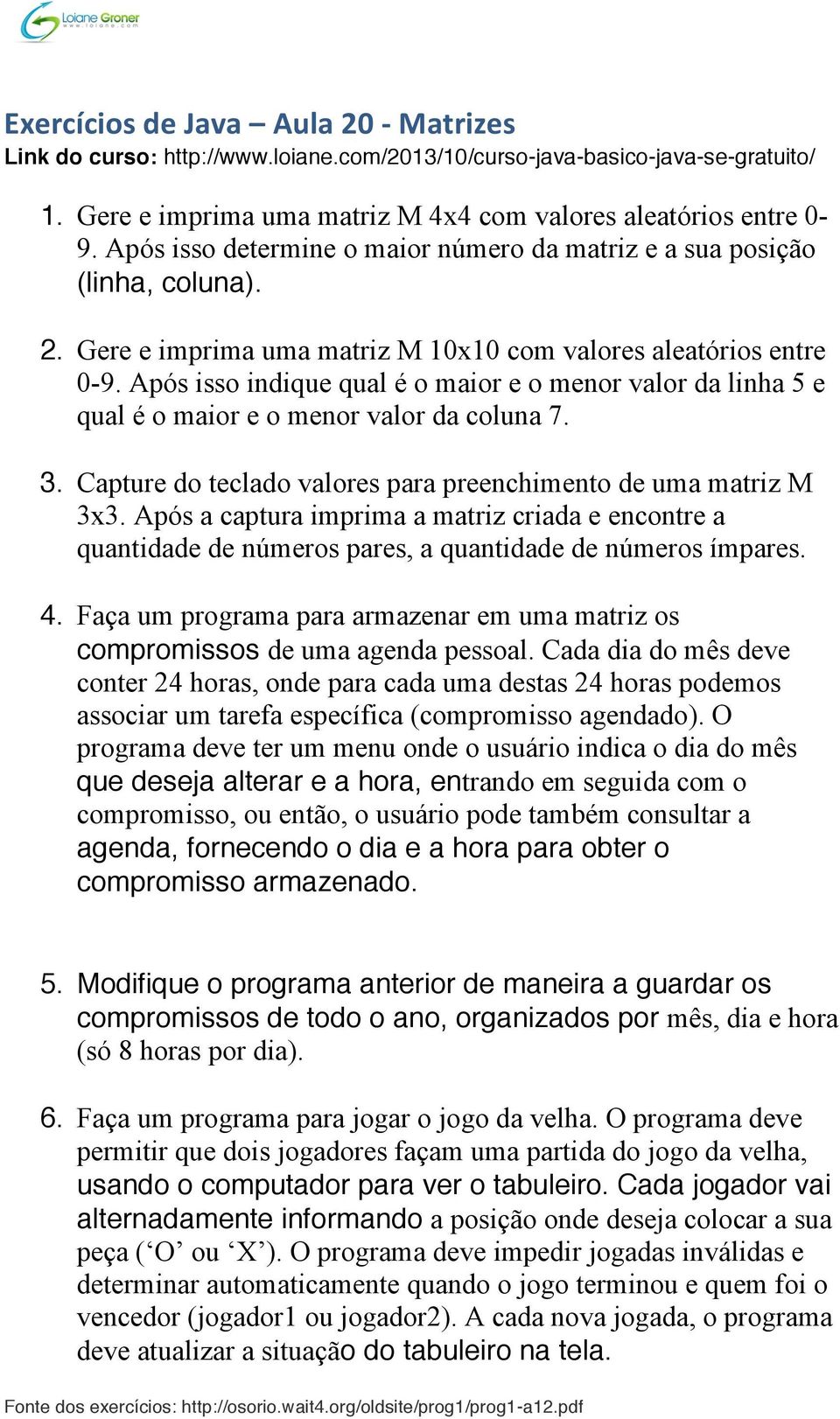 Após isso indique qual é o maior e o menor valor da linha 5 e qual é o maior e o menor valor da coluna 7. 3. Capture do teclado valores para preenchimento de uma matriz M 3x3.