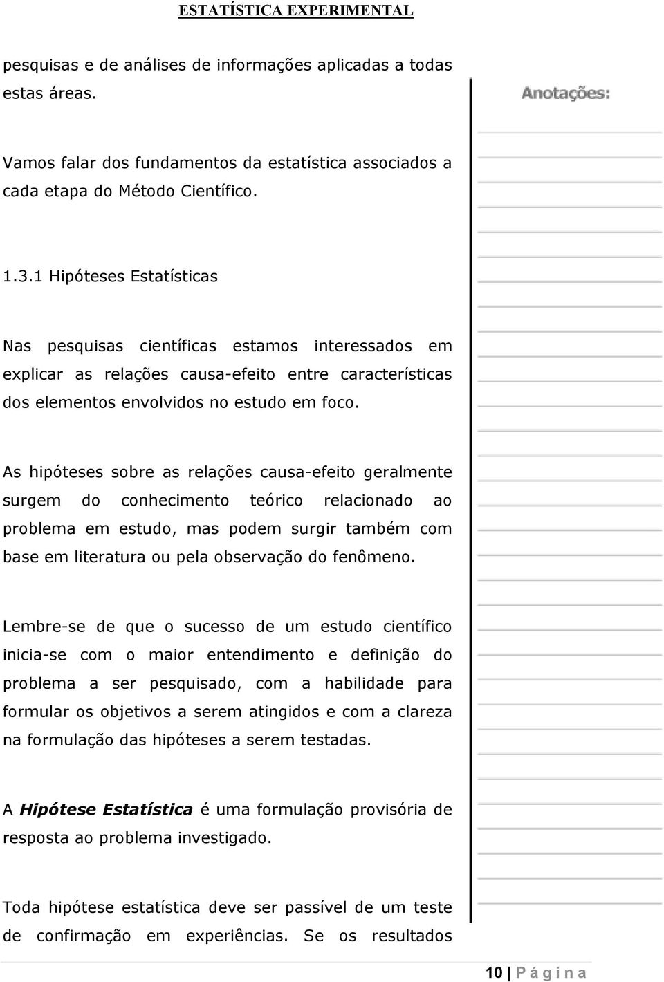 As hipóteses sobre as relações causa-efeito geralmente surgem do conhecimento teórico relacionado ao problema em estudo, mas podem surgir também com base em literatura ou pela observação do fenômeno.