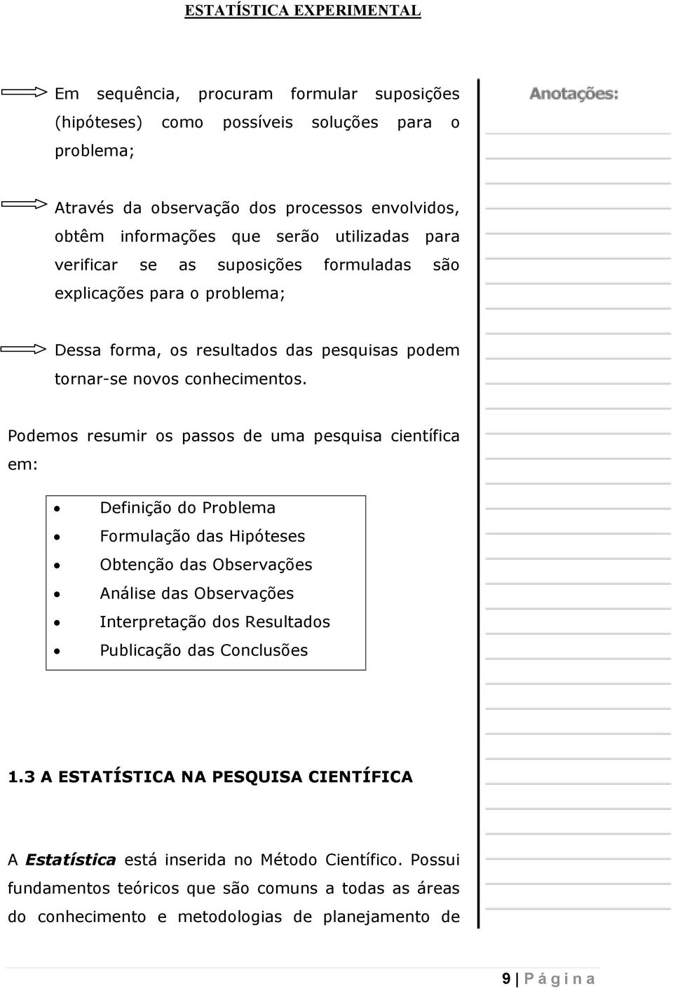 Podemos resumir os passos de uma pesquisa científica em: Definição do Problema Formulação das Hipóteses Obtenção das Observações Análise das Observações Interpretação dos Resultados Publicação