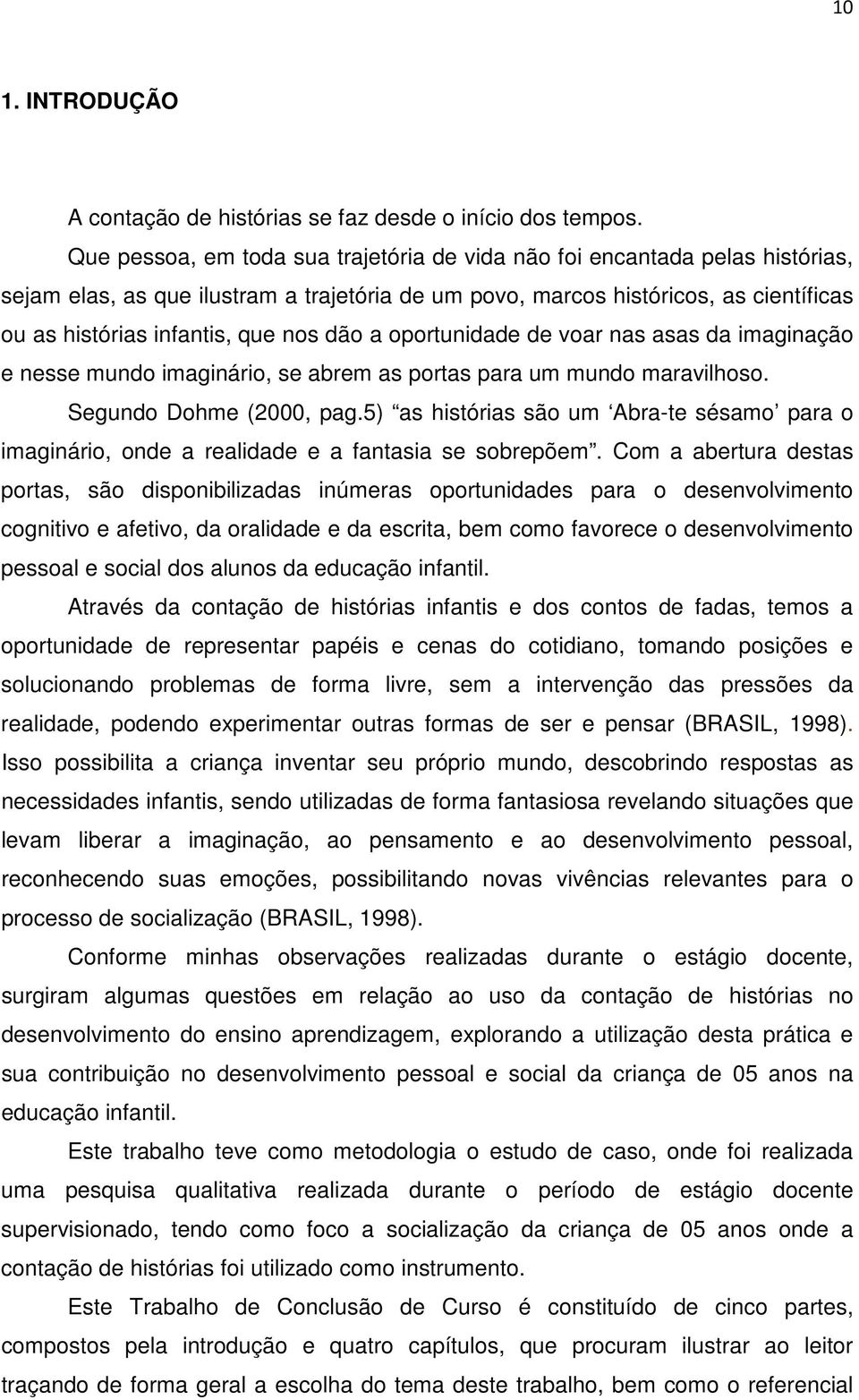 dão a oportunidade de voar nas asas da imaginação e nesse mundo imaginário, se abrem as portas para um mundo maravilhoso. Segundo Dohme (2000, pag.