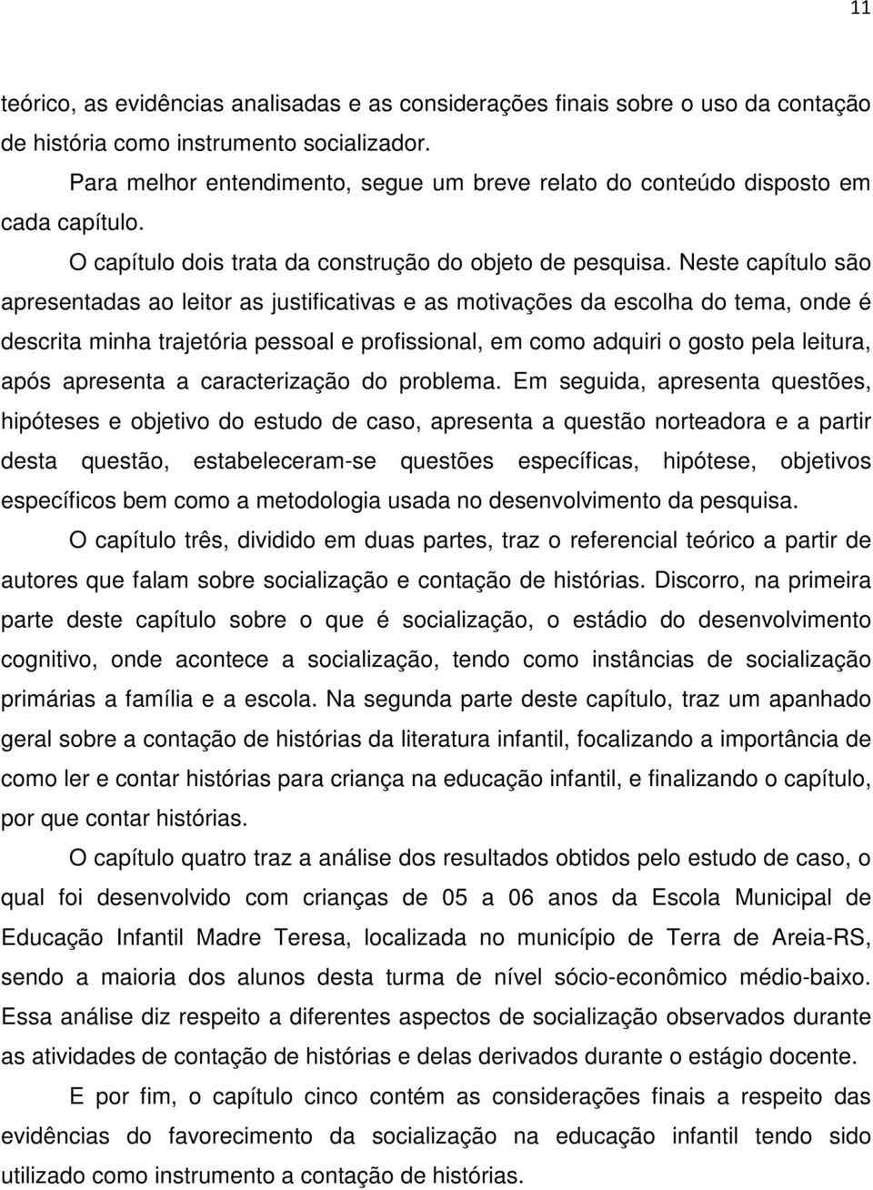 Neste capítulo são apresentadas ao leitor as justificativas e as motivações da escolha do tema, onde é descrita minha trajetória pessoal e profissional, em como adquiri o gosto pela leitura, após