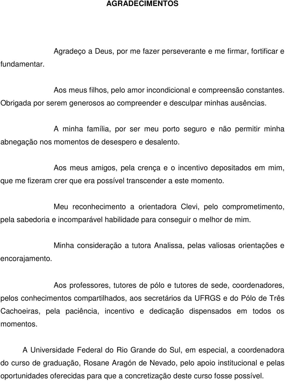 Aos meus amigos, pela crença e o incentivo depositados em mim, que me fizeram crer que era possível transcender a este momento.