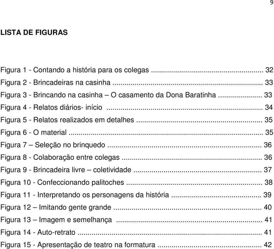 .. 35 Figura 6 - O material... 35 Figura 7 Seleção no brinquedo... 36 Figura 8 - Colaboração entre colegas... 36 Figura 9 - Brincadeira livre coletividade.