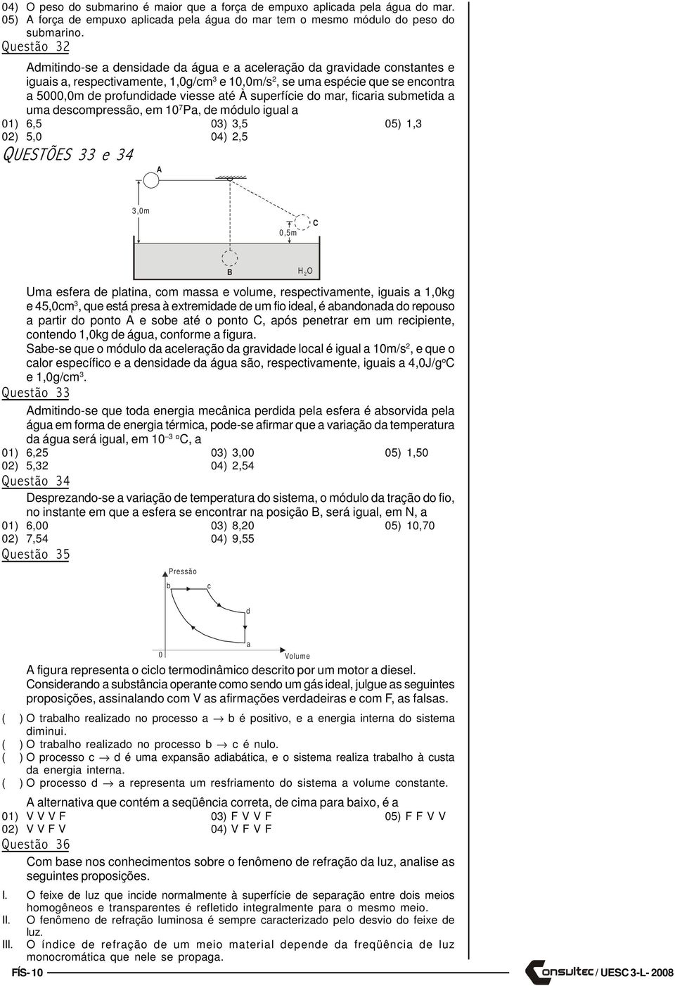 superfície do mar, ficaria submetida a uma descompressão, em 0 7 Pa, de módulo igual a 0) 6, 0), 0), 0),0 04), QUESTÕES e 4 A,0m 0,m C Uma esfera de platina, com massa e volume, respectivamente,