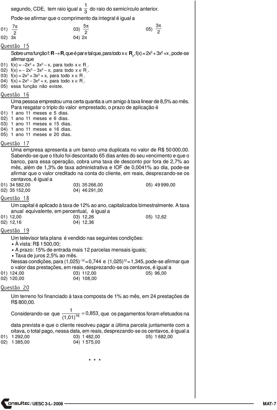 x x, para todo x R. 0) f(x) = x x x, para todo x R. 0) f(x) = x + x + x, para todo x R. 04) f(x) = x x + x, para todo x R. 0) essa função não existe.