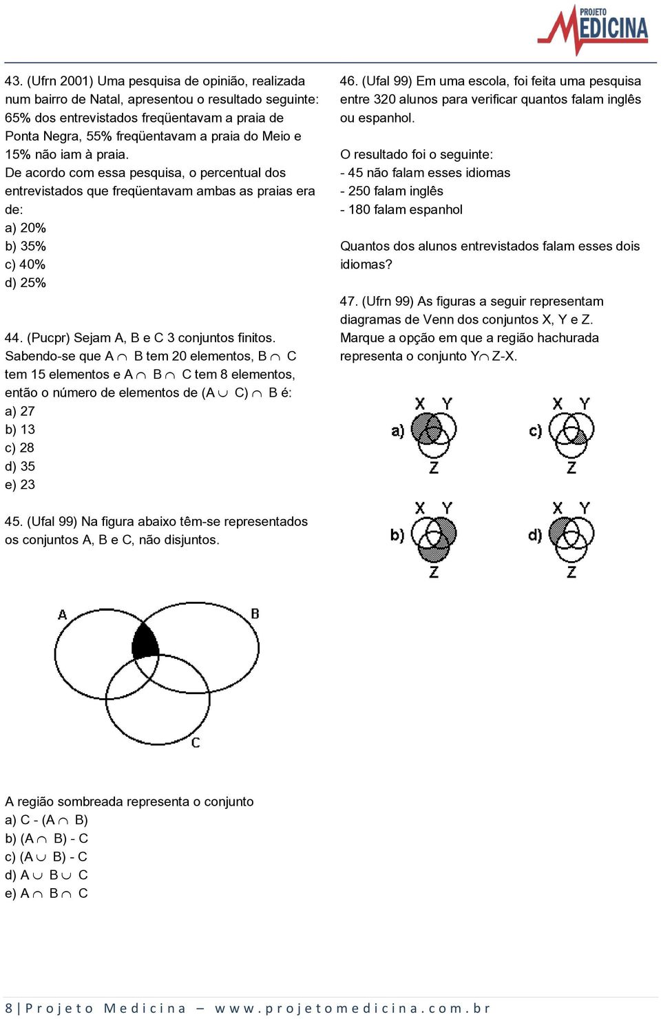 Sabendo-se que A º B tem 20 elementos, B º C tem 15 elementos e A º B º C tem 8 elementos, então o número de elementos de (A» C) º B é: a) 27 b) 13 c) 28 d) 35 e) 23 46.