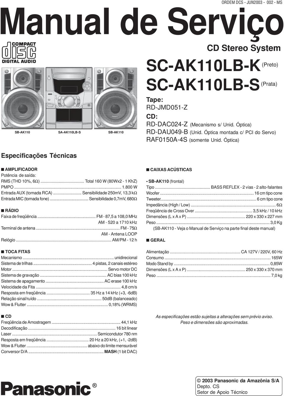 .. Total 160 W (80Wx2-1 KhZ) PMPO... 1.800 W Entrada AUX (tomada RCA)... Sensibilidade 250mV, 13,3 kω Entrada MIC (tomada fone)... Sensibilidade 0,7mV, 680Ω n RÁDIO Faixa de freqüência.