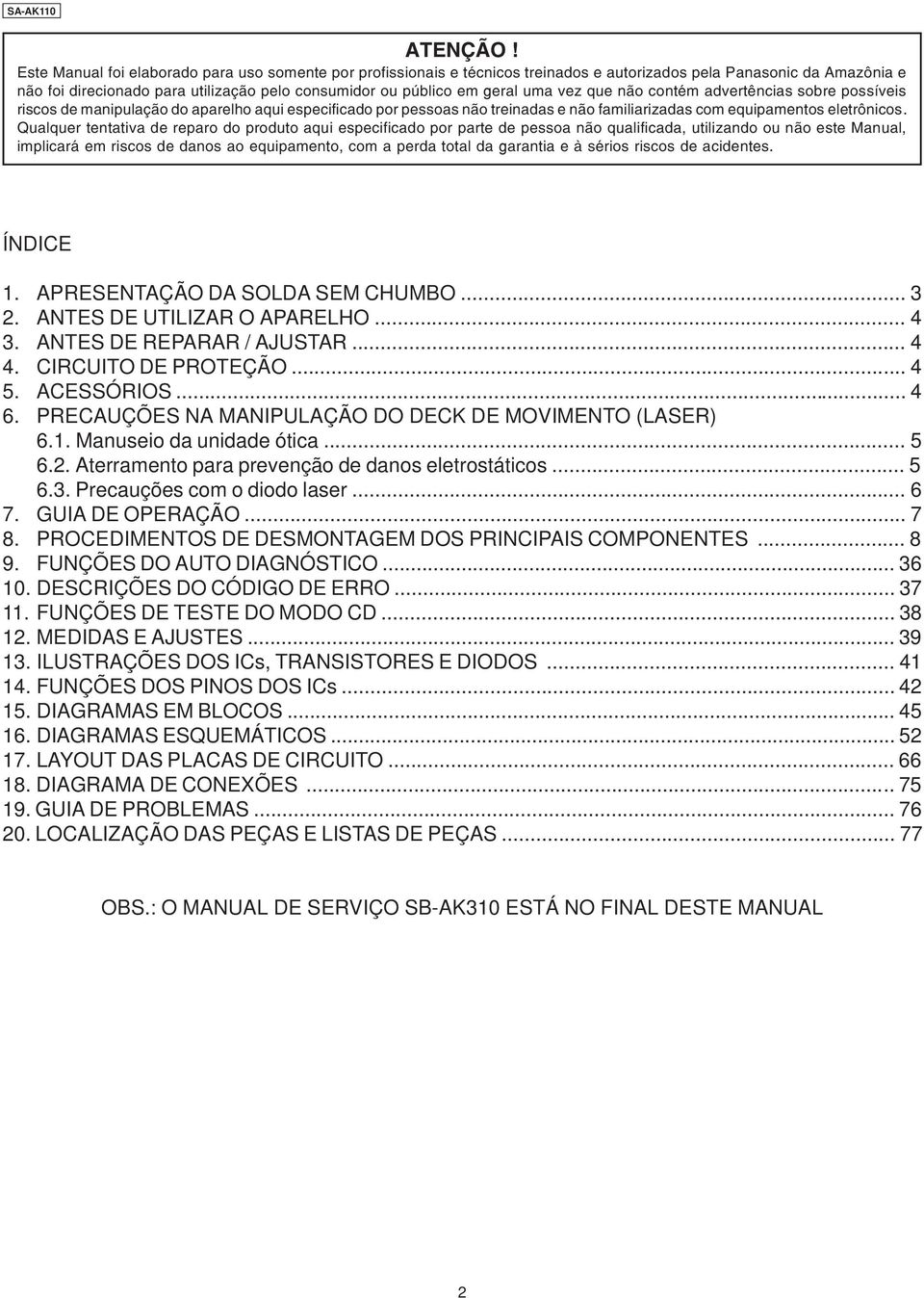 uma vez que não contém advertências sobre possíveis riscos de manipulação do aparelho aqui especificado por pessoas não treinadas e não familiarizadas com equipamentos eletrônicos.