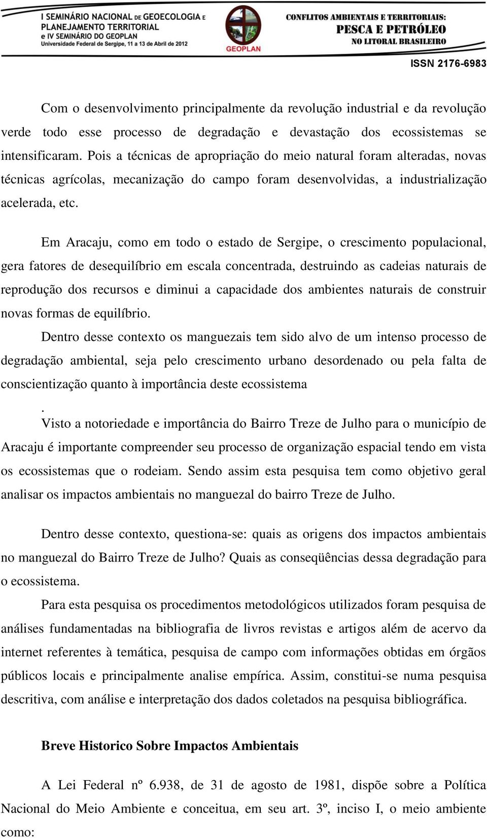 Em Aracaju, como em todo o estado de Sergipe, o crescimento populacional, gera fatores de desequilíbrio em escala concentrada, destruindo as cadeias naturais de reprodução dos recursos e diminui a