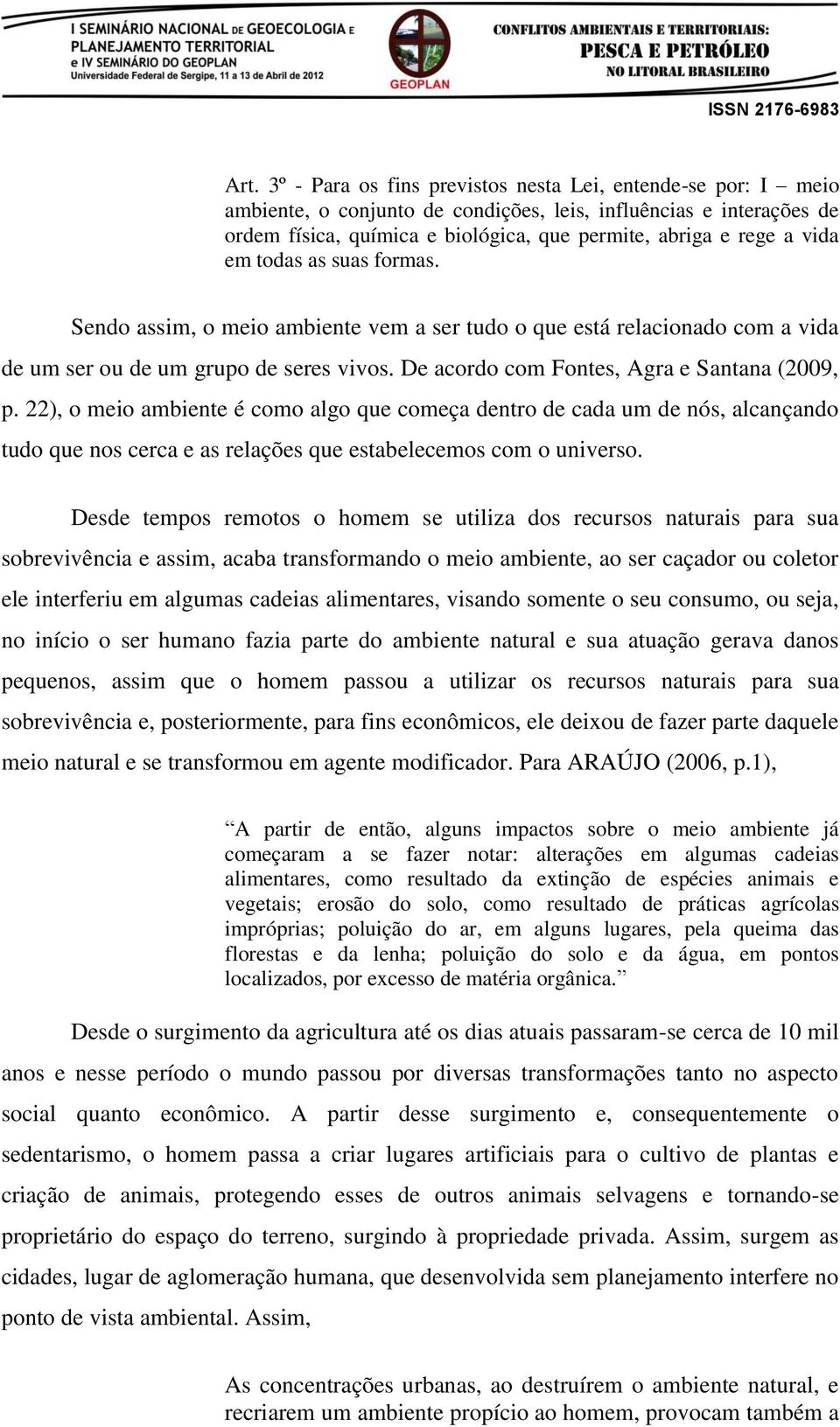 22), o meio ambiente é como algo que começa dentro de cada um de nós, alcançando tudo que nos cerca e as relações que estabelecemos com o universo.