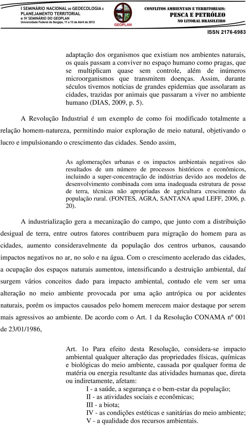 A Revolução Industrial é um exemplo de como foi modificado totalmente a relação homem-natureza, permitindo maior exploração de meio natural, objetivando o lucro e impulsionando o crescimento das